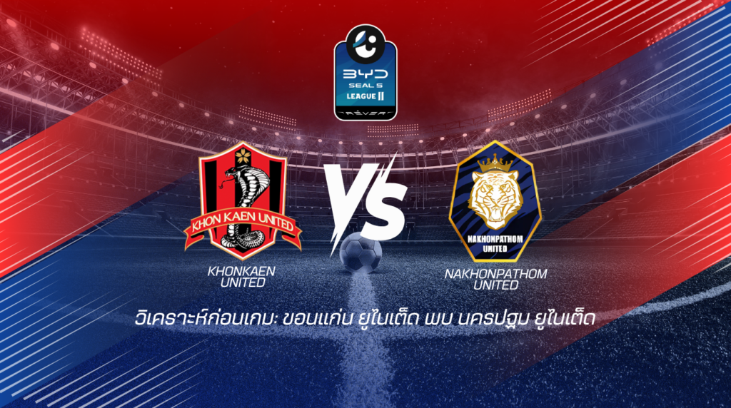 วิเคราะห์ก่อนเกม: ขอนแก่น ยูไนเต็ด พบกับ นครปฐม ยูไนเต็ด BYD SEAL 5 ลีกสอง