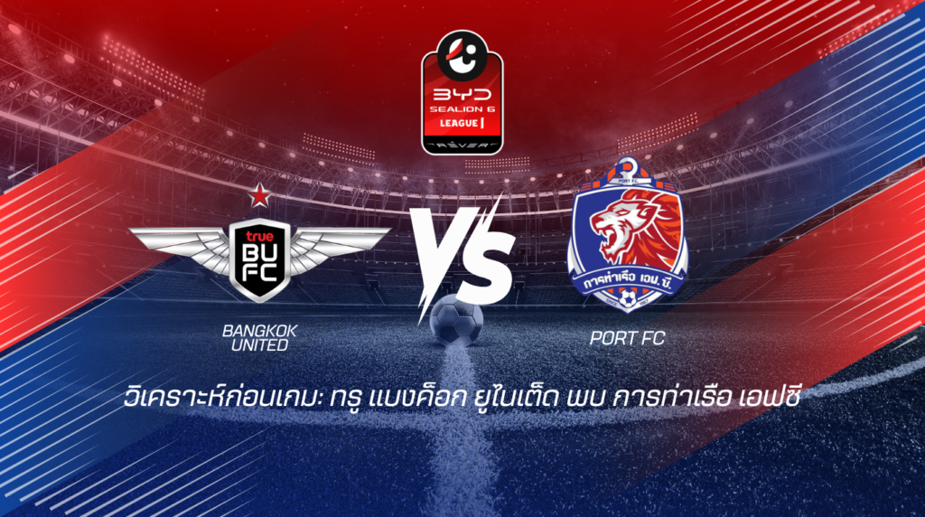 วิเคราะห์ก่อนเกม: ทรู แบงค็อก ยูไนเต็ด พบกับ การท่าเรือ เอฟซี BYD SEALION 6 ลีกหนึ่ง